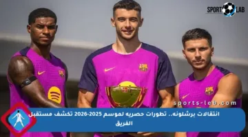 انتقالات برشلونة.. تطورات حصرية لموسم 2025-2026 تكشف مستقبل الفريق